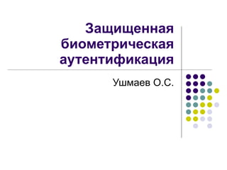 Защищенная биометрическая аутентификация Ушмаев О.С. 