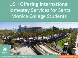www.ushstudent.comUse USH to find the Homestay you need
USH Offering International
Homestay Services for Santa
Monica College Students
https://www.facebook.com/SantaMonicaCollegeOfficial/photos
 