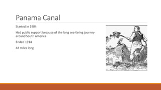 Panama Canal
Started in 1904
Had public support because of the long sea-faring journey
around South America
Ended 1914
48 miles long
 
