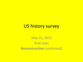 US history survey

      May 22, 2012
        final class
Reconstruction (continued)
 