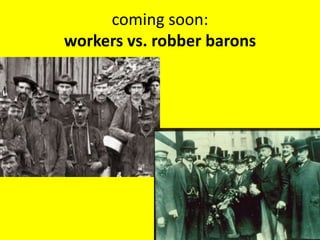 coming soon:
workers vs. robber barons
 