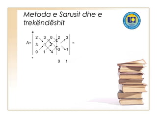 Metoda e Sarusit dhe e
trekëndëshit
A=
2 3 0
3 -1 7
0 1 4
2 3
3 -1
0 1
=
+
-
 