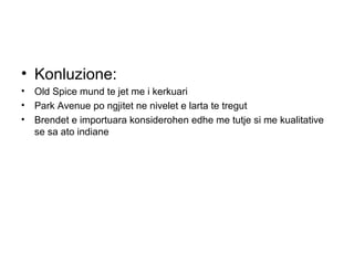 • Konluzione:
• Old Spice mund te jet me i kerkuari
• Park Avenue po ngjitet ne nivelet e larta te tregut
• Brendet e importuara konsiderohen edhe me tutje si me kualitative
  se sa ato indiane
 