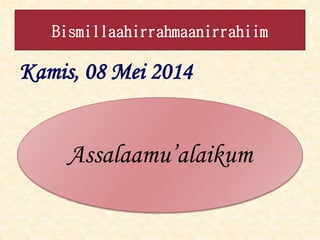 Kamis, 08 Mei 2014
Bismillaahirrahmaanirrahiim
Assalaamu’alaikum
 