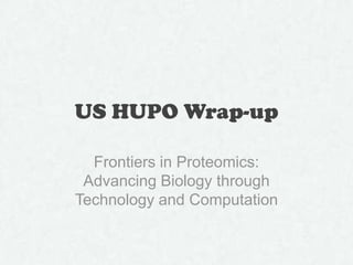 US HUPO Wrap-up
Frontiers in Proteomics:
Advancing Biology through
Technology and Computation
 