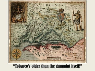 “Tobacco’s older than the gummint itself!”
 