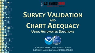 USING AUTOMATED SOLUTIONS
T. FAULKES, NOAA OFFICE OF COAST SURVEY
G. MASETTI AND C. KASTRISIOS, UNH CCOM/JHC
SURVEY VALIDA...