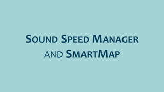 SOUND SPEED MANAGER
AND SMARTMAP
 