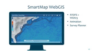 SmartMap WebGIS
▪ RTOFS +
WOA13
▪ Animation
▪ Survey Planner
43
 