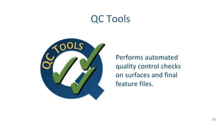 QC Tools
Performs automated
quality control checks
on surfaces and final
feature files.
55
 