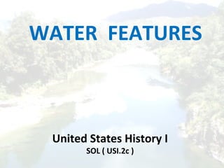 WATER FEATURES
United States History I
SOL ( USI.2c )
 