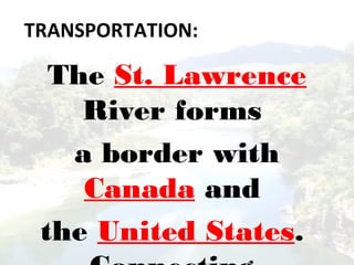 TRANSPORTATION:
The St. Lawrence
River forms
a border with
Canada and
the United States.
 