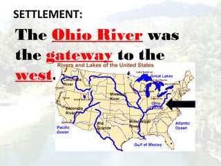 The Ohio River was
the gateway to the
west.
SETTLEMENT:
 