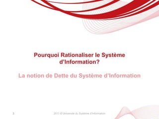 Comment aborder la Rationalisation du Système d’Information comme une stratégie d’investissement?2ObjectifComprendre pourquoi la Rationalisation du Système d’Information est un levier de Performance de l’Entreprise
