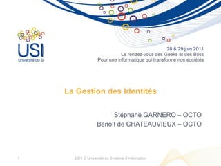 La Gestion des Identités
Stéphane GARNERO – OCTO
Benoît de CHATEAUVIEUX – OCTO
2011 © Université du Système d’Information1
 