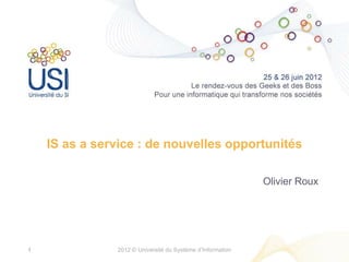IS as a service : de nouvelles opportunités

                                                            Olivier Roux




1              2012 © Université du Système d’Information
 