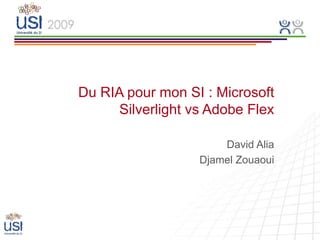 Du RIA pour mon SI : Microsoft
      Silverlight vs Adobe Flex

                       David Alia
                   Djamel Zouaoui
 