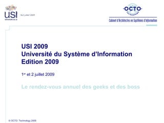 © OCTO  Technology 2009 USI 2009 Université du Système d’Information  Edition 2009 1 er  et 2 juillet 2009 Le rendez-vous annuel des geeks et des boss 