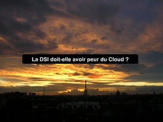 La DSI doit-elle avoir peur du Cloud ?
 