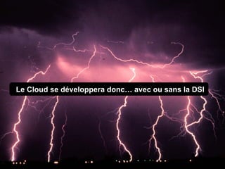 Le Cloud se développera donc… avec ou sans la DSI
 