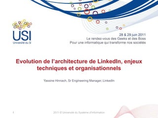 Evolution de l’architecture de LinkedIn, enjeux techniques et organisationnels  Yassine Hinnach, Sr Engineering Manager, LinkedIn 2011 © Université du Système d’Information 1 