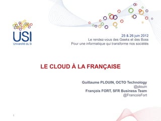LE CLOUD À LA FRANÇAISE

               Guillaume PLOUIN, OCTO Technology
                                         @plouin
                François FORT, SFR Business Team
                                    @FrancoisFort




1
 
