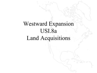 Westward Expansion USI.8a Land Acquisitions 