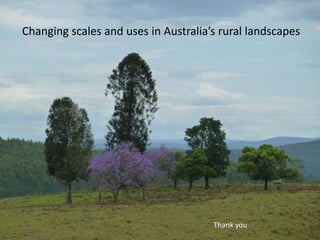 Changing scales and uses in Australia’s rural landscapes
Thank you
 