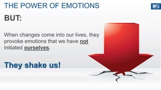THE POWER OF EMOTIONS
BUT:
When changes come into our lives, they
provoke emotions that we have not
initiated ourselves.
They shake us!
 