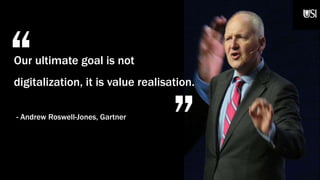 “ „
Our ultimate goal is not
digitalization, it is value realisation.
- Andrew Roswell-Jones, Gartner
 