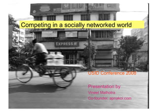 Competing in a socially networked world




                       USID Conference 2008

                       Presentation by
                       Vineet Malhotra
                       Co-founder, apnakoi.com
 