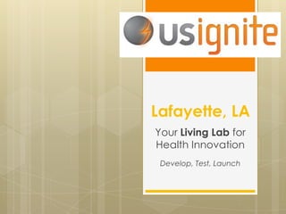 Lafayette, LA
Your Living Lab for
Health Innovation
Develop, Test, Launch
 