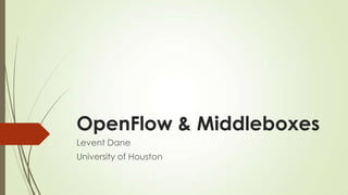 OpenFlow & Middleboxes
Levent Dane
University of Houston
 