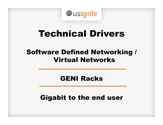 Technical Drivers
Software Defined Networking /
       Virtual Networks

        GENI Racks

   Gigabit to the end user
 