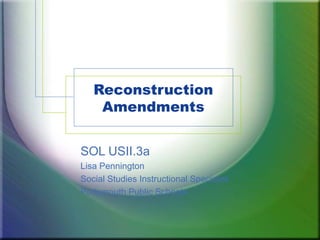 Reconstruction Amendments SOL USII.3a Lisa Pennington Social Studies Instructional Specialist Portsmouth Public Schools 