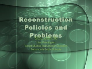 Reconstruction Policies and Problems SOL USII.3b Lisa Pennington Social Studies Instructional Specialist Portsmouth Public Schools 