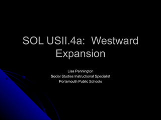 SOL USII.4a:  Westward Expansion Lisa Pennington Social Studies Instructional Specialist Portsmouth Public Schools 