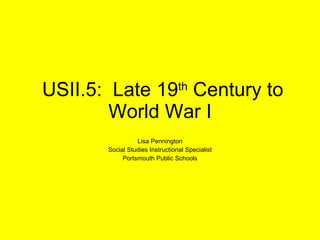 USII.5:  Late 19 th  Century to World War I Lisa Pennington Social Studies Instructional Specialist Portsmouth Public Schools 