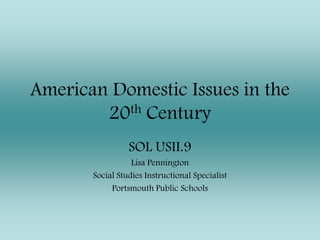 American Domestic Issues in the 20th Century SOL USII.9 Lisa Pennington Social Studies Instructional Specialist Portsmouth Public Schools 