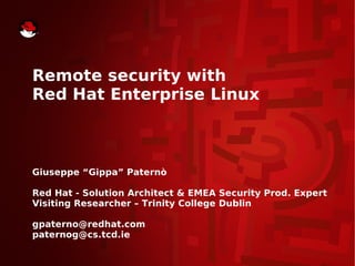 Remote security with
Red Hat Enterprise Linux

Giuseppe “Gippa” Paternò
Red Hat - Solution Architect & EMEA Security Prod. Expert
Visiting Researcher – Trinity College Dublin
gpaterno@redhat.com
paternog@cs.tcd.ie

 