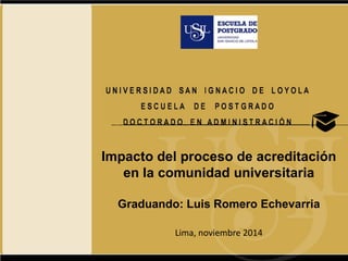 Impacto del proceso de acreditación en la comunidad universitariaGraduando: Luis Romero EchevarriaLima, noviembre 2014  