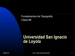 26/02/19 Ing° Jorge Uribe Saavedra 1
Universidad San Ignacio
de Loyola
Fundamentos de Topografía
Clase #6
 