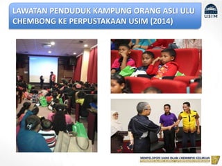 LAWATAN PENDUDUK KAMPUNG ORANG ASLI ULU
CHEMBONG KE PERPUSTAKAAN USIM (2014)
 
