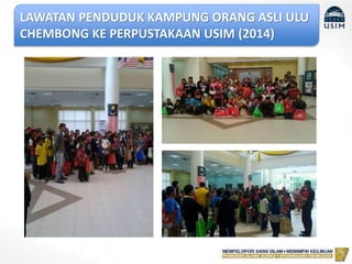 LAWATAN PENDUDUK KAMPUNG ORANG ASLI ULU
CHEMBONG KE PERPUSTAKAAN USIM (2014)
 