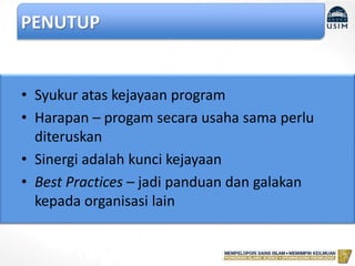 • Syukur atas kejayaan program
• Harapan – progam secara usaha sama perlu
diteruskan
• Sinergi adalah kunci kejayaan
• Best Practices – jadi panduan dan galakan
kepada organisasi lain
PENUTUP
 