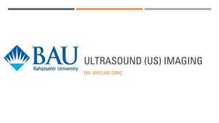 ULTRASOUND (US) IMAGING
DR. BİRCAN DİNÇ
 