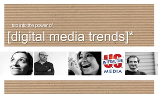 tap into the power of
[digital media trends]*
 