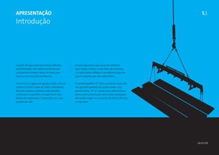 ApresentaÇÃO                                                                                        1.1.
Introdução




A partir do aço é possível extrair infinitas   A nova logomarca que você vai conhecer
possibilidades. Da matéria-prima bruta,        aqui traduz traduz a nova fase da Usiminas,
consistente, brotam ideias da mais pura        e as aplicações refletem sua abertura para as
leveza e da mais alta resistência.             oportunidades que vêm pela frente.

A Usiminas é agora um grupo unido, uma só      O símbolo gráfico “U” tem sua forma inspirada
empresa, forte e cada vez mais consistente.    nas grandes panelas da aciaria onde o aço
Mas ela continua atenta a cada detalhe.        ganha forma. O “U” vazado que salta da base
Usiminas é o aço feito no capricho. É tirar    preta, num universo de cinco cores, revela que
beleza do improvável. É desenhar um novo       dele pode surgir um universo dinâmico, flexível
projeto de vida.                               e inspirador.




                                                                                                 26/01/09
 