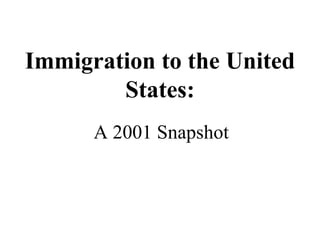 Immigration to the United States: A 2001 Snapshot 
