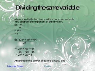 Dividing the same variable when you divide two terms with a common variable. You subtract the exponent of the division. Ex)  x ³ x² = x³-² = x Ex) (2x³ + 4x² + 6x) 2x =  2x³ + 4x² + 6x 2x  2x  2x = 2x² + 2x + 3 Anything to the power of zero is always one 